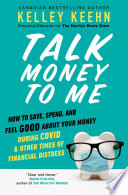 Talk Money To Me How To Save Spend And Feel Good About Your Money During Covid And Other Times Of Financial Distress Kelley Keehn