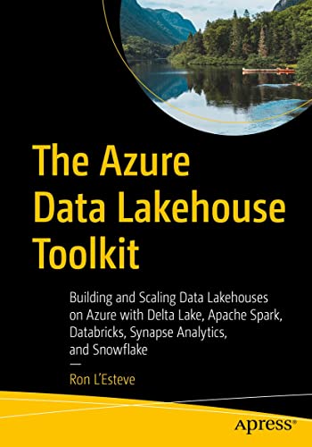 The Azure Data Lakehouse Toolkit Building And Scaling Data Lakehouses On Azure With Delta Lake Apache Spark Databricks Synapse Analytics And Snowflake 1st Edition Ron Lesteve