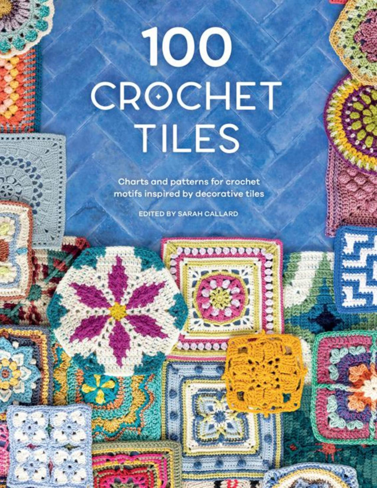 100 Crochet Tiles Charts And Patterns For Crochet Motifs Inspired By Decorative Tiles Sarah Callard