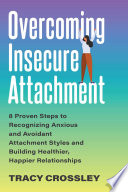 Overcoming Insecure Attachment 8 Proven Steps To Recognizing Anxious And Avoidant Attachment Styles And Building Healthier Happier Relationships Tracy Crossley