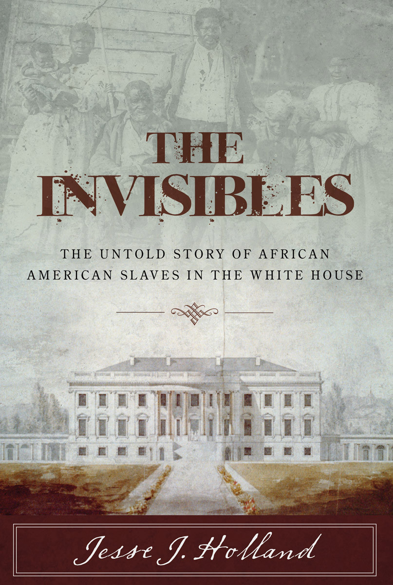 The Invisibles The Untold Story Of African American Slaves In The White House Jesse J Holland