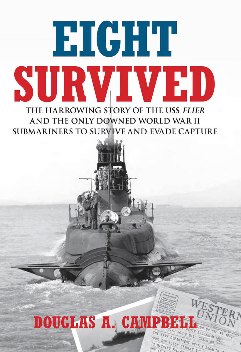Eight Survived The Harrowing Story Of The Uss Flier And The Only Downed World War Ii Submariners To Survive And Evade Capture Douglas A Campbell