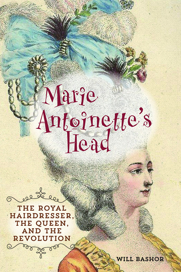 Marie Antoinettes Head The Royal Hairdresser The Queen And The Revolution Will Bashor