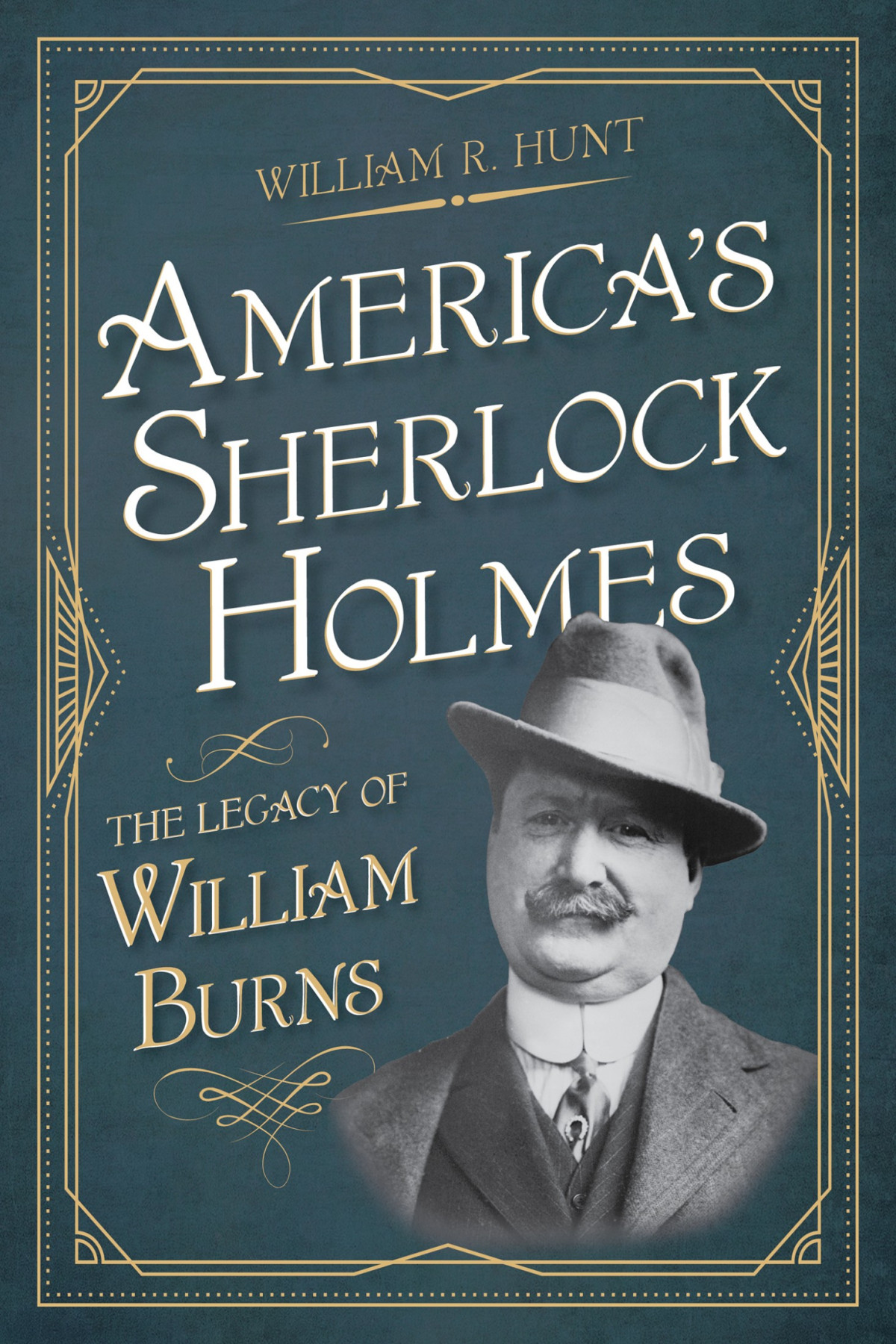 Americas Sherlock Holmes The Legacy Of William Burns William R Hunt