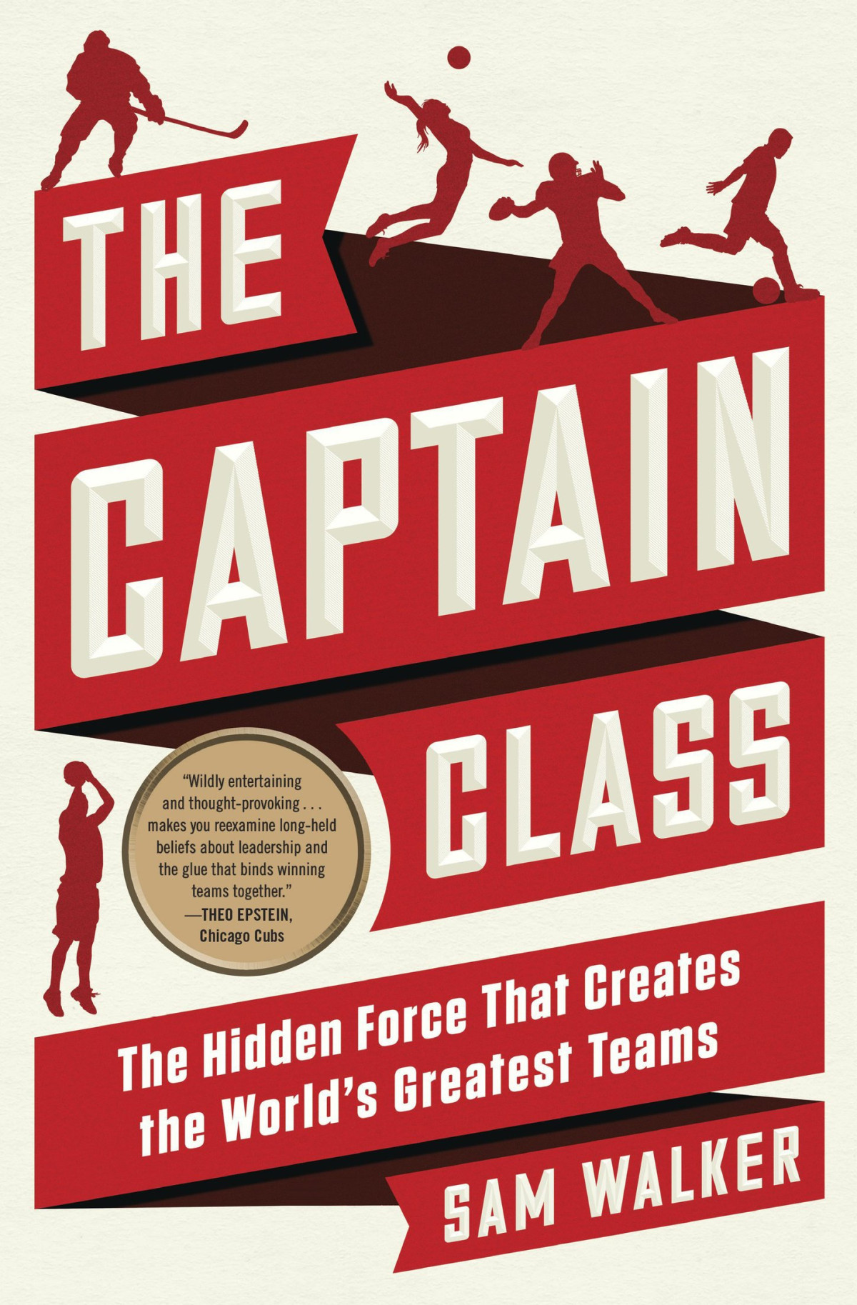 The Captain Class The Hidden Force That Creates The Worlds Greatest Teams Sam Walker