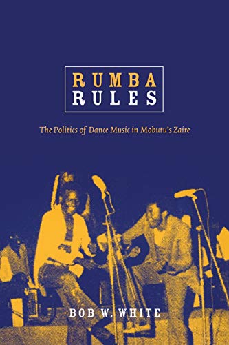 Rumba Rules The Politics Of Dance Music In Mobutus Zaire Bob W White