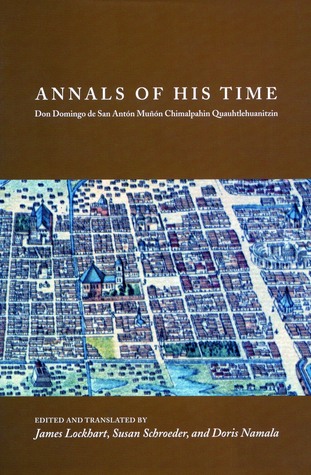Annals Of His Time Don Domingo De San Antn Mun Chimalpahin Quauhtlehuanitzin Domingo Francisco De San Antn Mun Chimalpahin Cuauhtlehuanitzin James Lockhart Susan Schroeder