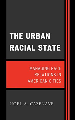 The Urban Racial State Managing Race Relations In American Cities Noel A Cazenave