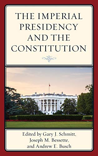 The Imperial Presidency And The Constitution Gary Schmitt Joseph M Bessette