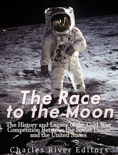 The Race To The Moon The History And Legacy Of The Cold War Competition Between The Soviet Union And The United States Charles River Editors