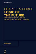 Logic Of The Future Writings On Existential Graphs Part 2 The 1903 Lowell Lectures Charles Peirce Ahtiveikko Pietarinen