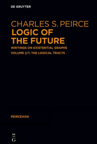 Logic Of The Future Writings On Existential Graphs Part 1 The Logical Tracts Charles S Peirce Ahtiveikko Pietarinen