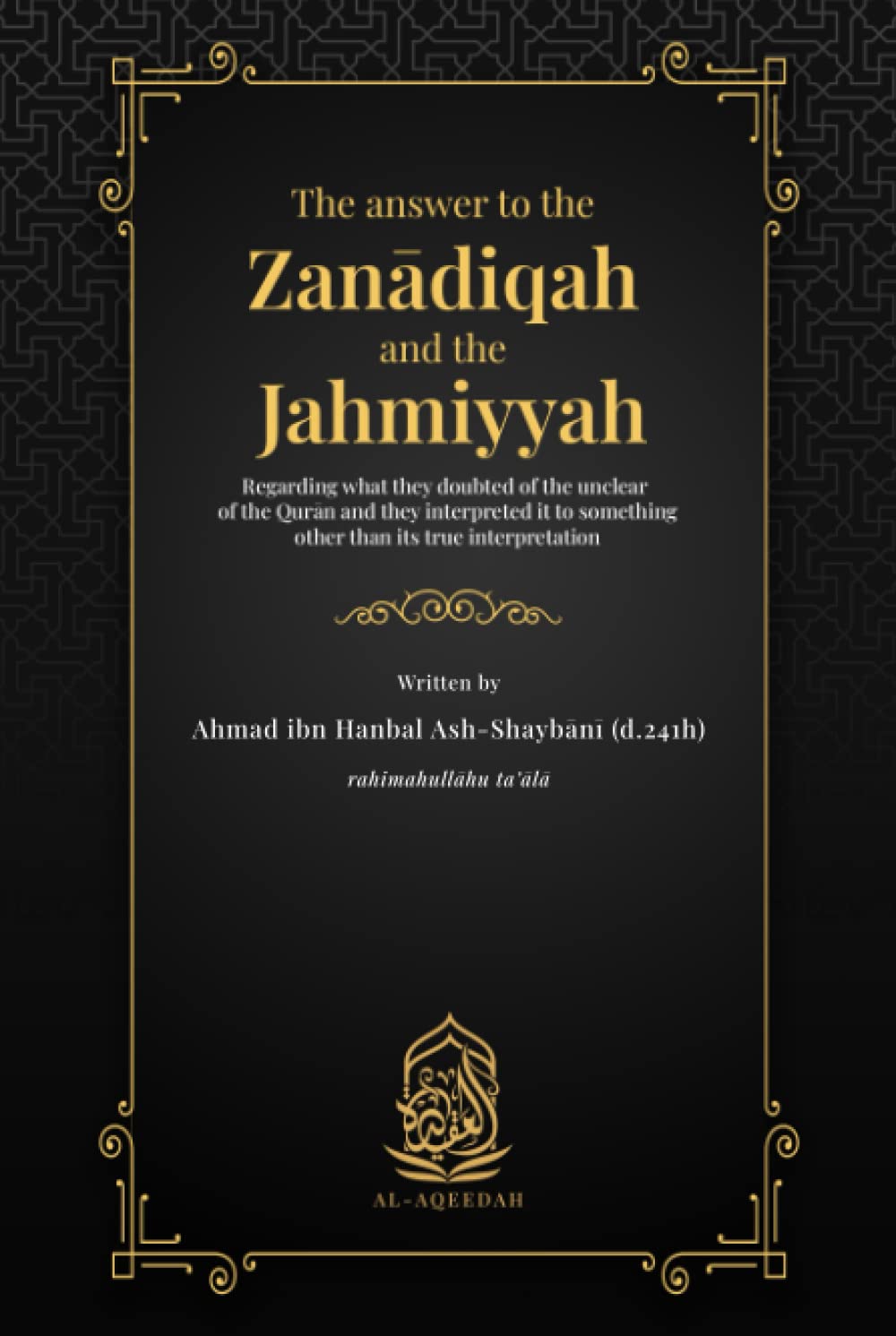 The Answer To The Zandiqah And The Jahmiyyah Regarding What They Doubted Of The Unclear Of The Qurn And They Interpreted It To Something Other Than Its True Interpretation Ahmad Ibn Hanbal Ashshaybn Translated By Ab Hjar