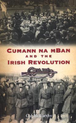 Cumann Na Mban And The Irish Revolution Cal Mccarthy