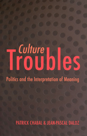Culture Troubles Politics And The Interpretation Of Meaning Patrick Chabal Jeanpascal Daloz