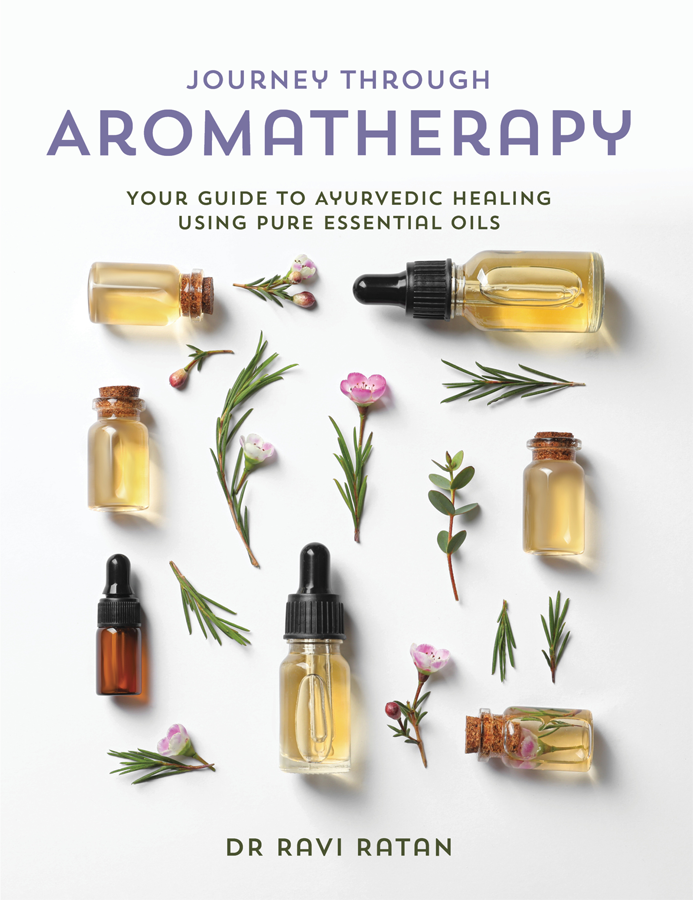 Journey Through Aromatherapy Your Guide To Ayurvedic Healing Using Pure Essential Oils Ravi Ratan