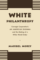 White Philanthropy Carnegie Corporations An American Dilemma And The Making Of A White World Order Maribel Morey