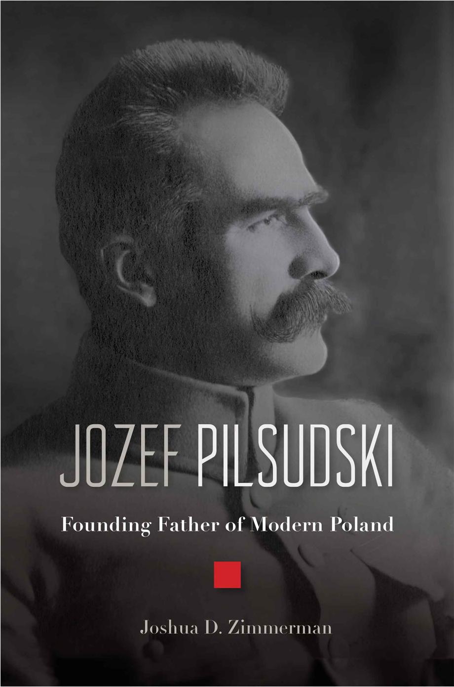 Jozef Pilsudski Founding Father Of Modern Poland 1st Edition Joshua D Zimmerman