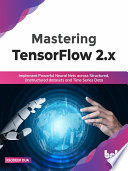 Mastering Tensorflow 2x Implement Powerful Neural Nets Across Structured Unstructured Datasets And Time Series Data Rajdeep