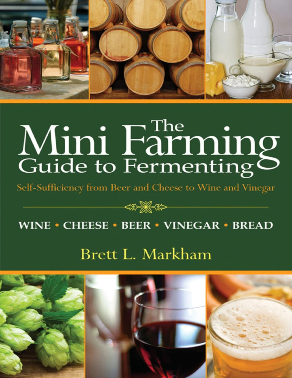 Mini Farming Guide To Fermenting Selfsufficiency From Beer And Cheese To Wine And Vinegar Brett L Markham