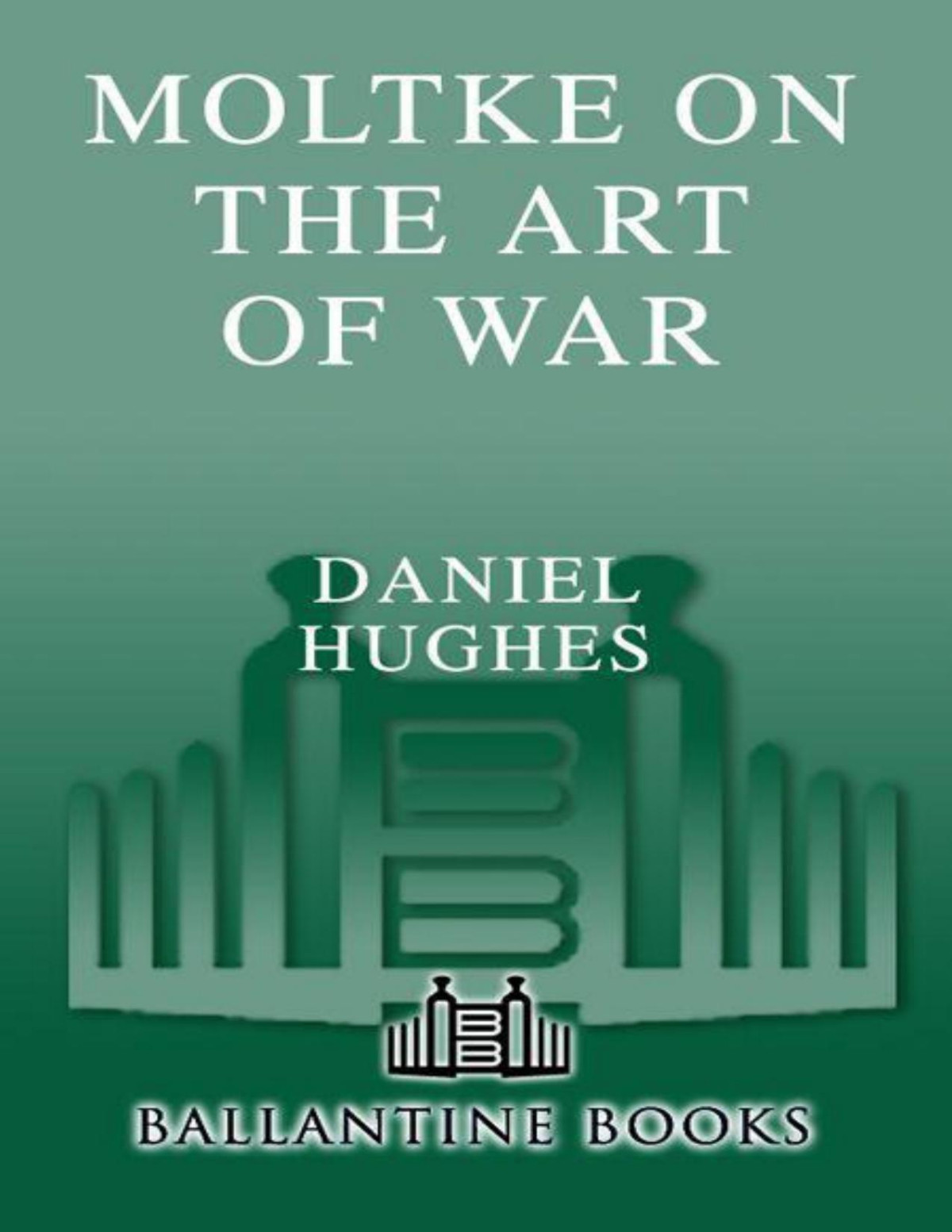Moltke On The Art Of War Selected Writings Hughes Daniel