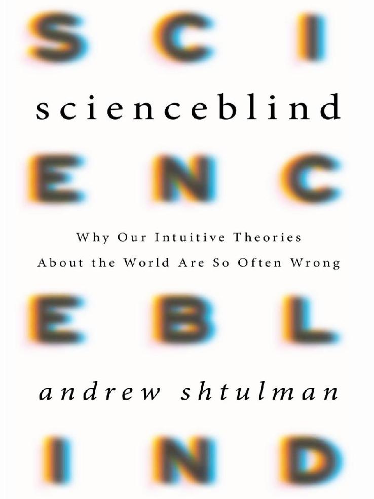Scienceblind Why Our Intuitive Theories About The World Are So Often Wrong Andrew Shtulman