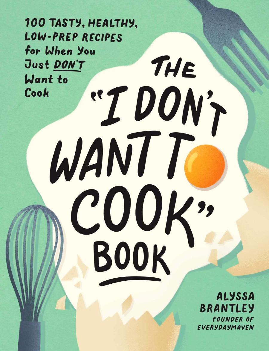 The I Dont Want To Cook Book 100 Tasty Healthy Lowprep Recipes For When You Just Dont Want To Cook Alyssa Brantley