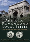 Arsacids Romans And Local Elites Crosscultural Interactions Of The Parthian Empire Jason Schulde