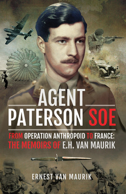 Agent Paterson Soe From Operation Anthropoid To France The Memoirs Of Eh Van Maurik Ernest Van Maurik