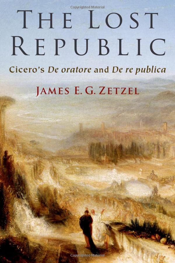 The Lost Republic Ciceros De Oratore And De Re Publica James E G Zetzel