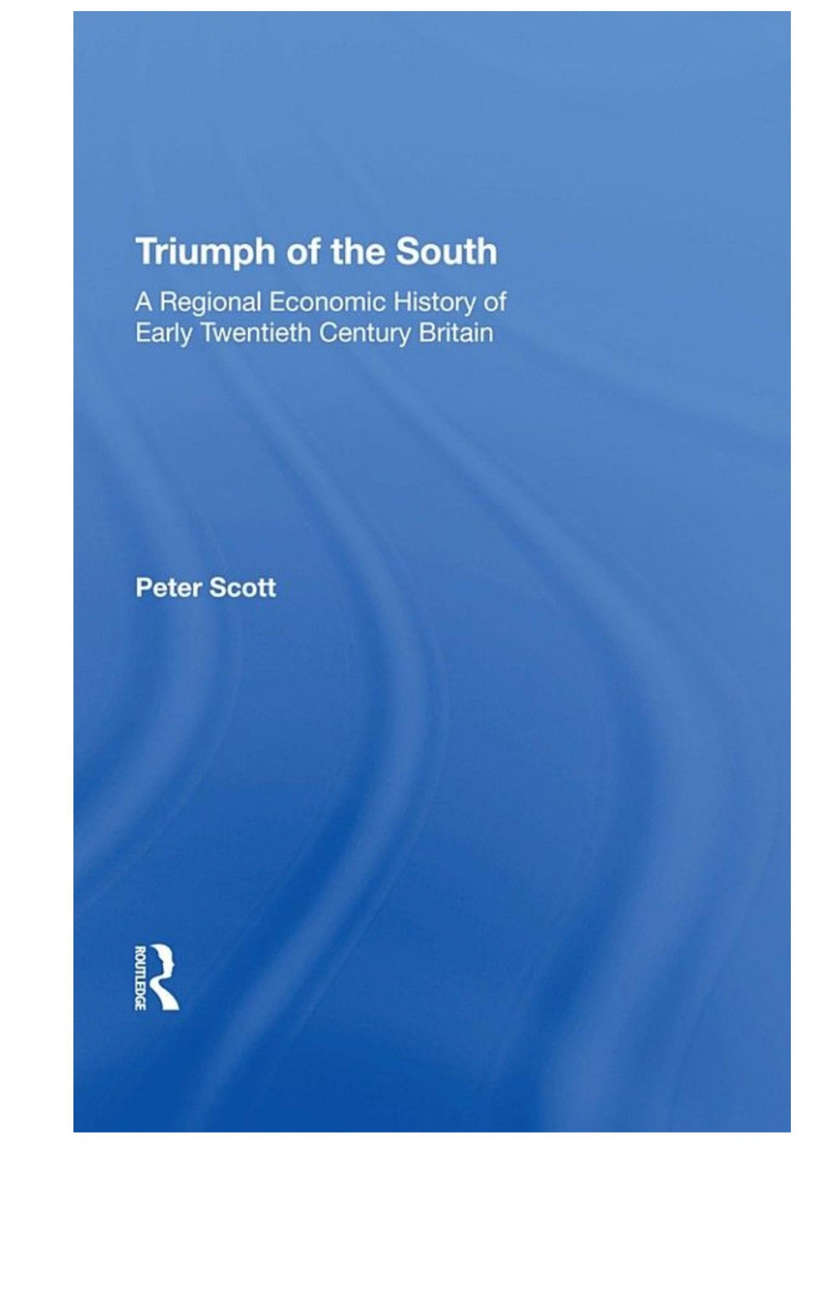 Triumph Of The South A Regional Economic History Of Early Twentieth Century Britain 1st Edition Peter Scott