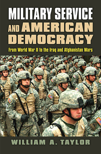 Military Service And American Democracy From World War Ii To The Iraq And Afghanistan Wars William A Taylor
