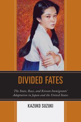 Divided Fates The State Race And Korean Immigrants Adaptation In Japan And The United States Kazuko Suzuki