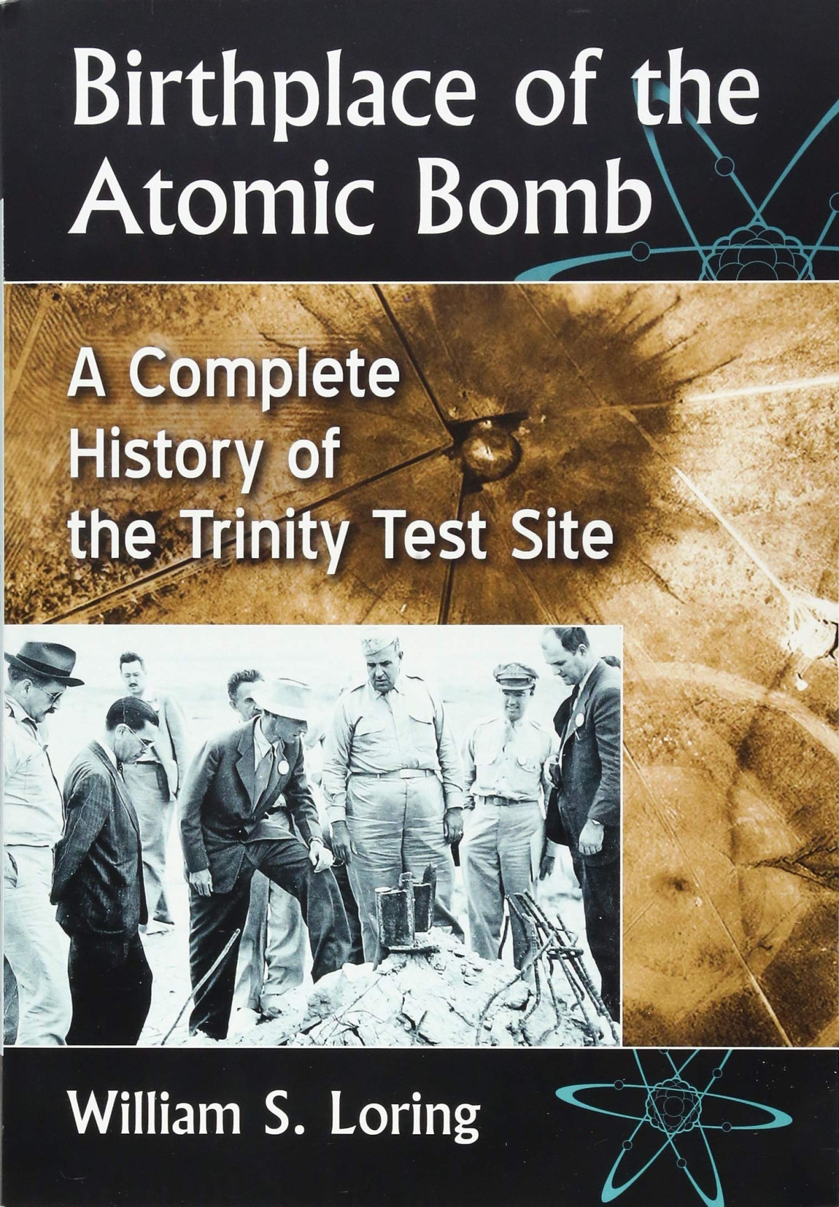 Birthplace Of The Atomic Bomb A Complete History Of The Trinity Test Site William S Loring