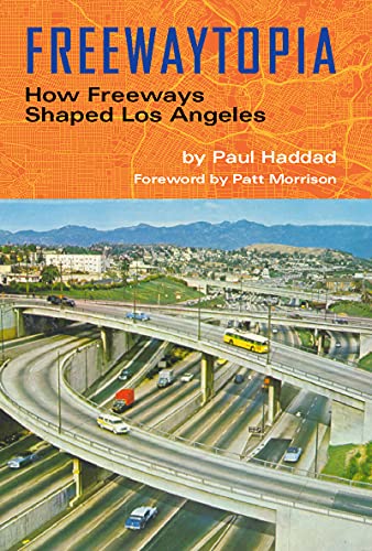 Freewaytopia How Freeways Shaped Los Angeles Paul Haddad