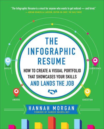 The Infographic Resume How To Create A Visual Portfolio That Showcases Your Skills And Lands The Job Hannah Morgan