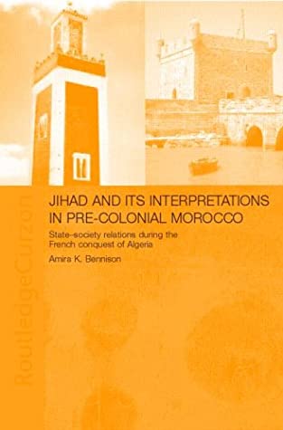 Jihad And Its Interpretation In Precolonial Morocco Statesociety Relations During The French Conquest Of Algeria Amira K Bennison Bennison Amira