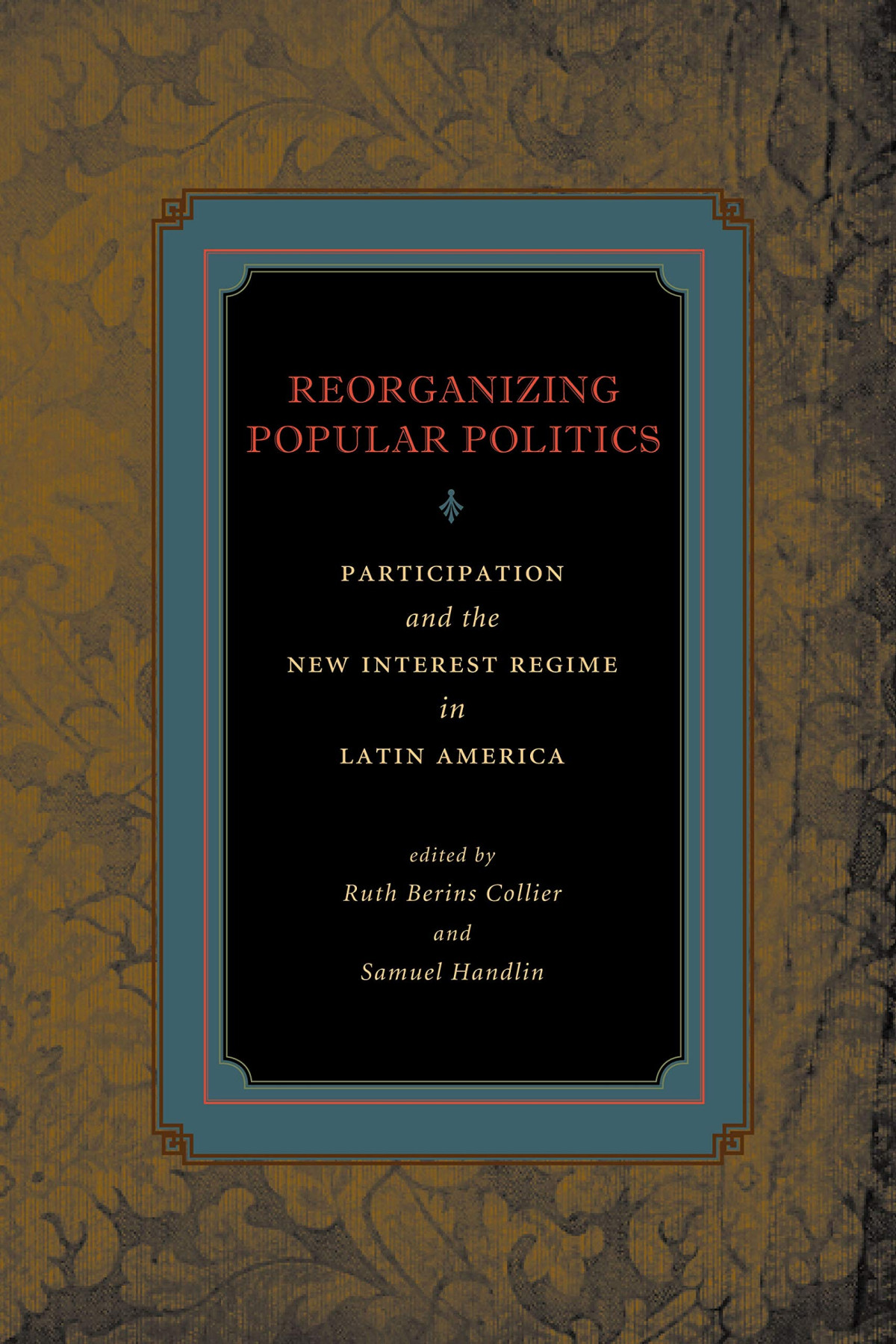 Reorganizing Popular Politics Participation And The New Interest Regime In Latin America Ruth Berins Collier