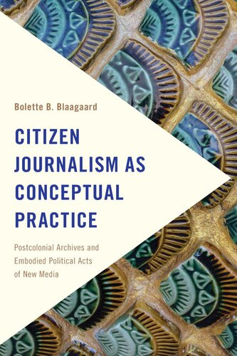 Citizen Journalism As Conceptual Practice Postcolonial Archives And Embodied Political Acts Of New Media Bolette B Blaagaard