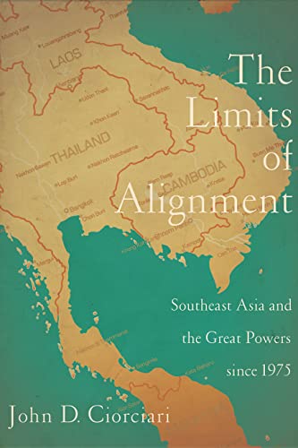The Limits Of Alignment Southeast Asia And The Great Powers Since 1975 John D Ciorciari