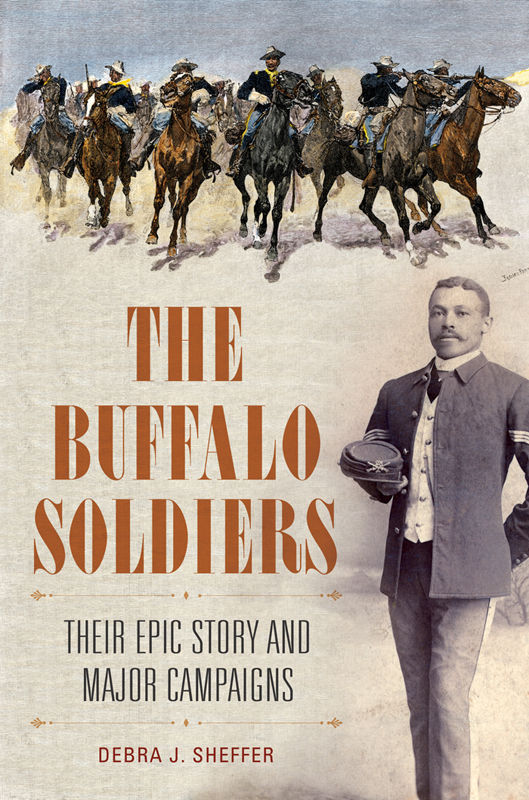 The Buffalo Soldiers Their Epic Story And Major Campaigns Debra J Sheffer