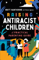 Raising Antiracist Children A Practical Parenting Guide Britt Hawthorne