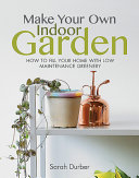 Make Your Own Indoor Garden How To Fill Your Home With Low Maintenance Greenery Sarah Durber
