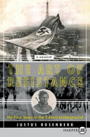 The Art Of Resistance My Four Years In The French Underground A Memoir Justus Rosenberg