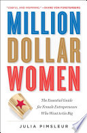 Million Dollar Women The Essential Guide For Female Entrepreneurs Who Want To Go Big Julia Pimsleur