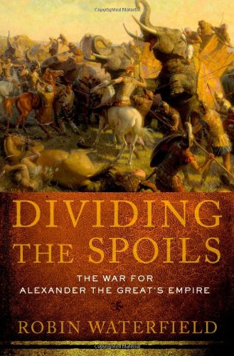 Dividing The Spoils The War For Alexander The Greats Empire Robin Waterfield