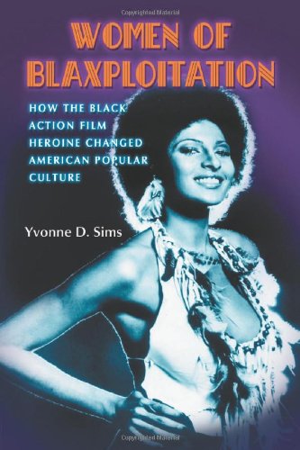 Women Of Blaxploitation How The Black Action Film Heroine Changed American Popular Culture Yvonne D Sims
