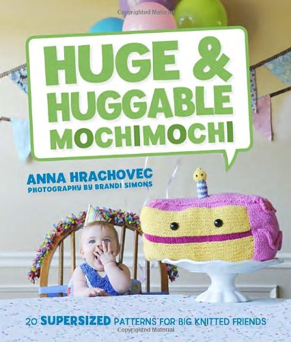 Huge Huggable Mochimochi 20 Supersized Patterns For Big Knitted Friends Anna Hrachovec