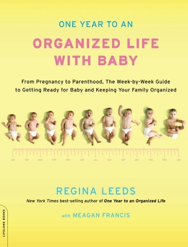 One Year To An Organized Life With Baby From Pregnancy To Parenthood The Weekbyweek Guide To Getting Ready For Baby And Keeping Your Family Organized Original Regina Leeds