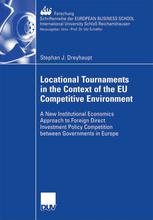 Locational Tournaments In The Context Of The Eu Competitive Environment A New Institutional Economics Approach To Foreign Direct Investment Policy Competition Between Governments In Europe 1st Edition Stephan J Dreyhaupt Auth